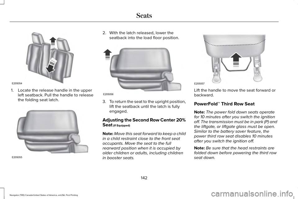 LINCOLN NAVIGATOR 2016 Owners Manual 1. Locate the release handle in the upper
left seatback. Pull the handle to release
the folding seat latch. 2. With the latch released, lower the
seatback into the load floor position. 3.
To return th LINCOLN NAVIGATOR 2016 Owners Manual 1. Locate the release handle in the upper
left seatback. Pull the handle to release
the folding seat latch. 2. With the latch released, lower the
seatback into the load floor position. 3.
To return th