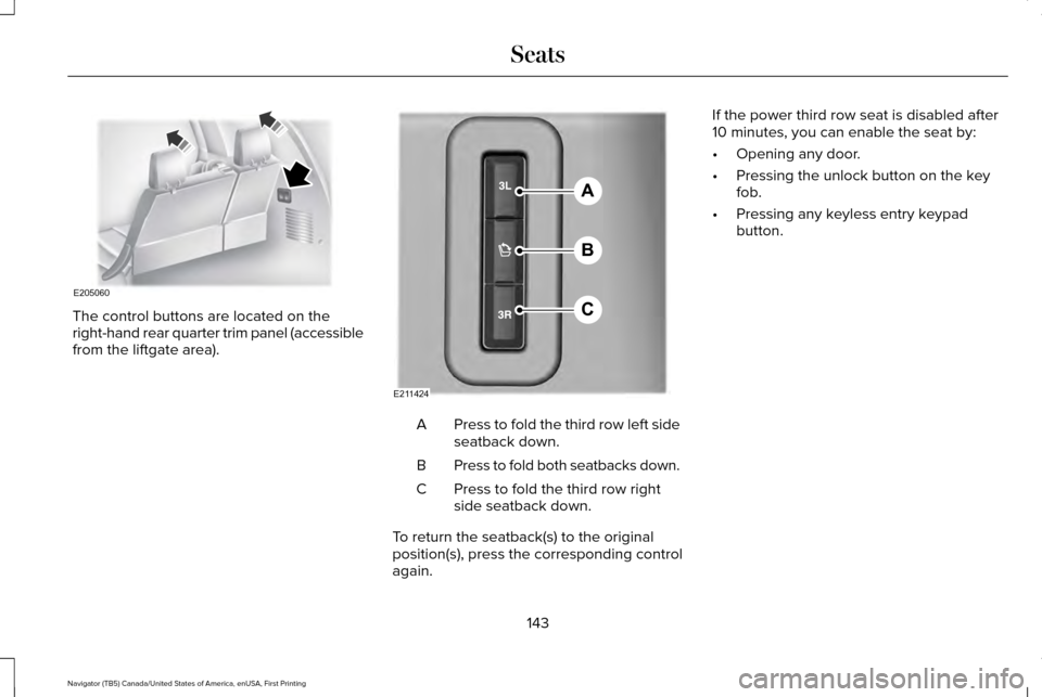 LINCOLN NAVIGATOR 2016 Owners Manual The control buttons are located on the
right-hand rear quarter trim panel (accessible
from the liftgate area).
Press to fold the third row left side
seatback down.
A
Press to fold both seatbacks down. LINCOLN NAVIGATOR 2016 Owners Manual The control buttons are located on the
right-hand rear quarter trim panel (accessible
from the liftgate area).
Press to fold the third row left side
seatback down.
A
Press to fold both seatbacks down.