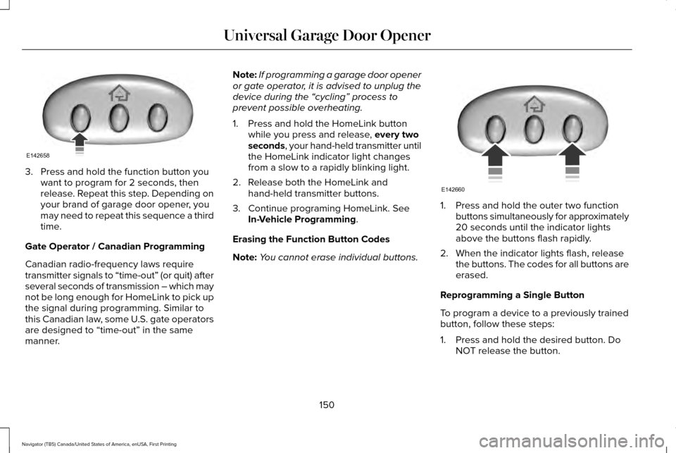 LINCOLN NAVIGATOR 2016  Owners Manual 3. Press and hold the function button you
want to program for 2 seconds, then
release. Repeat this step. Depending on
your brand of garage door opener, you
may need to repeat this sequence a third
tim