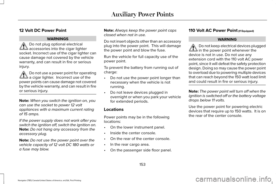 LINCOLN NAVIGATOR 2016  Owners Manual 12 Volt DC Power Point
WARNINGS
Do not plug optional electrical
accessories into the cigar lighter
socket. Incorrect use of the cigar lighter can
cause damage not covered by the vehicle
warranty, and 