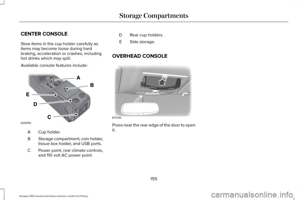 LINCOLN NAVIGATOR 2016  Owners Manual CENTER CONSOLE
Stow items in the cup holder carefully as
items may become loose during hard
braking, acceleration or crashes, including
hot drinks which may spill.
Available console features include:
