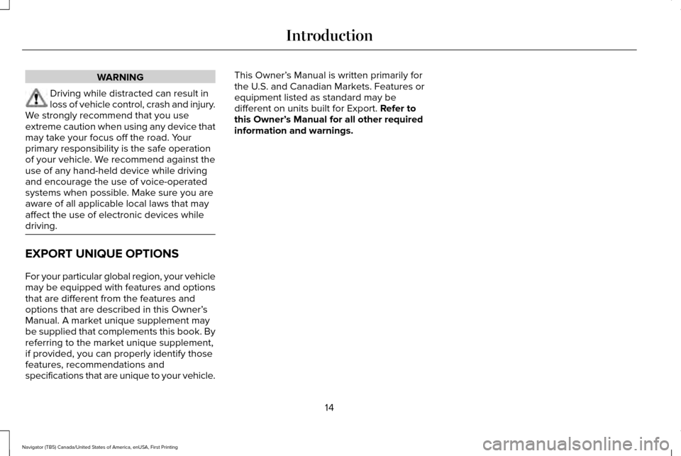 LINCOLN NAVIGATOR 2016 User Guide WARNING
Driving while distracted can result in
loss of vehicle control, crash and injury.
We strongly recommend that you use
extreme caution when using any device that
may take your focus off the road LINCOLN NAVIGATOR 2016 User Guide WARNING
Driving while distracted can result in
loss of vehicle control, crash and injury.
We strongly recommend that you use
extreme caution when using any device that
may take your focus off the road