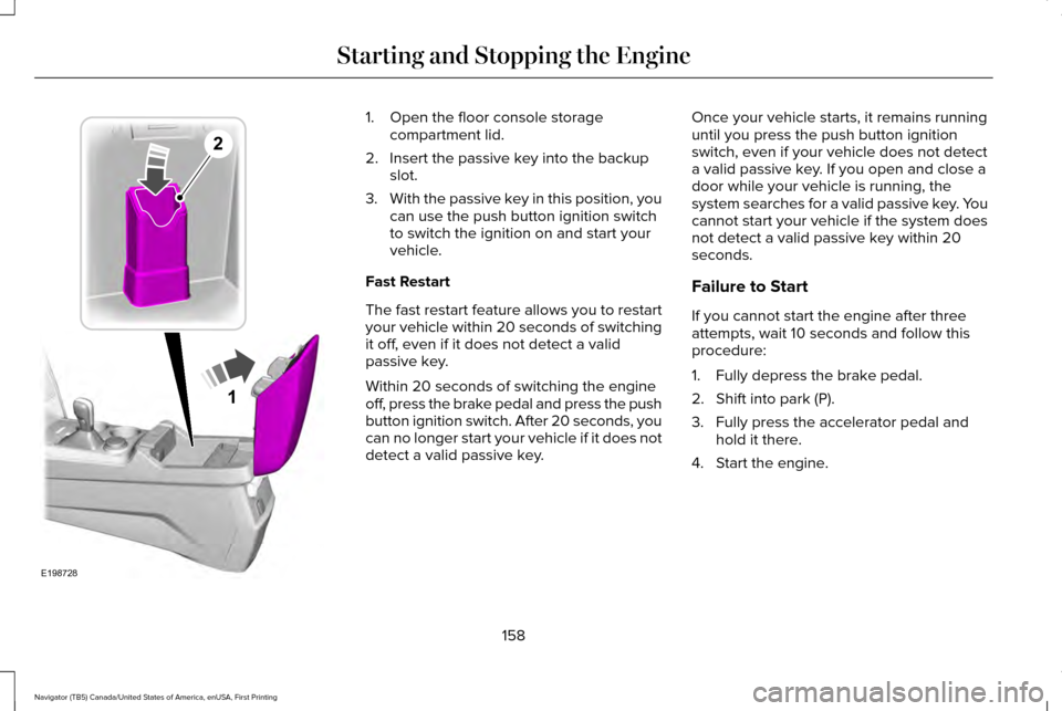 LINCOLN NAVIGATOR 2016 Owners Manual 1. Open the floor console storage
compartment lid.
2. Insert the passive key into the backup slot.
3. With the passive key in this position, you
can use the push button ignition switch
to switch the i LINCOLN NAVIGATOR 2016 Owners Manual 1. Open the floor console storage
compartment lid.
2. Insert the passive key into the backup slot.
3. With the passive key in this position, you
can use the push button ignition switch
to switch the i