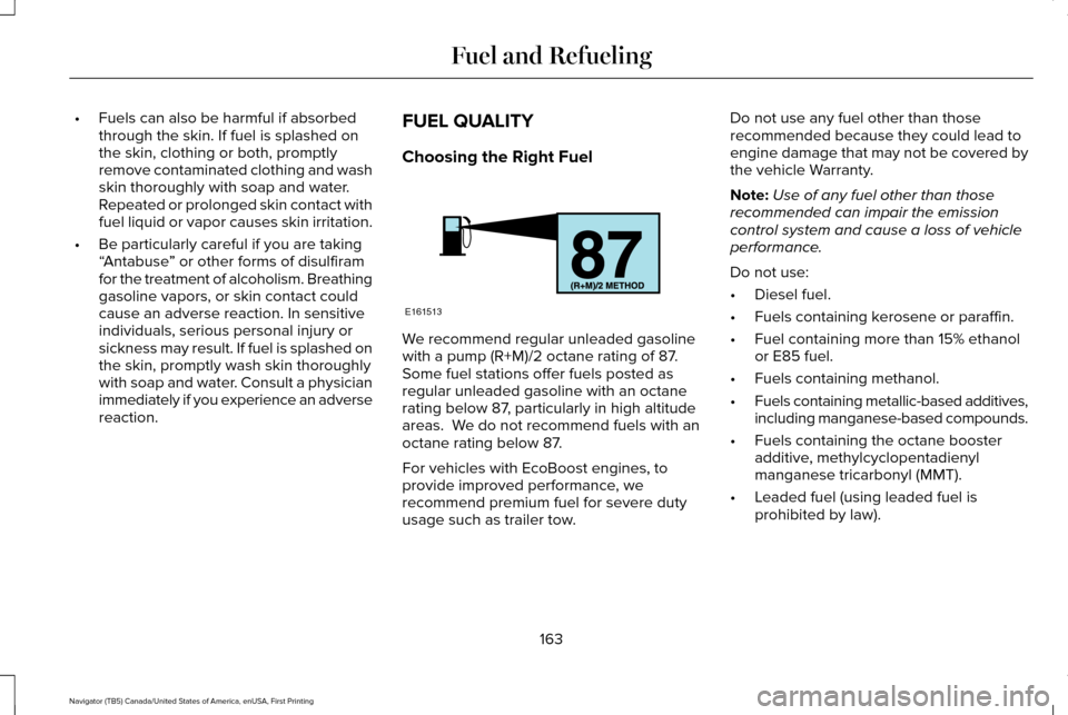 LINCOLN NAVIGATOR 2016 Owners Manual •
Fuels can also be harmful if absorbed
through the skin. If fuel is splashed on
the skin, clothing or both, promptly
remove contaminated clothing and wash
skin thoroughly with soap and water.
Repea LINCOLN NAVIGATOR 2016 Owners Manual •
Fuels can also be harmful if absorbed
through the skin. If fuel is splashed on
the skin, clothing or both, promptly
remove contaminated clothing and wash
skin thoroughly with soap and water.
Repea