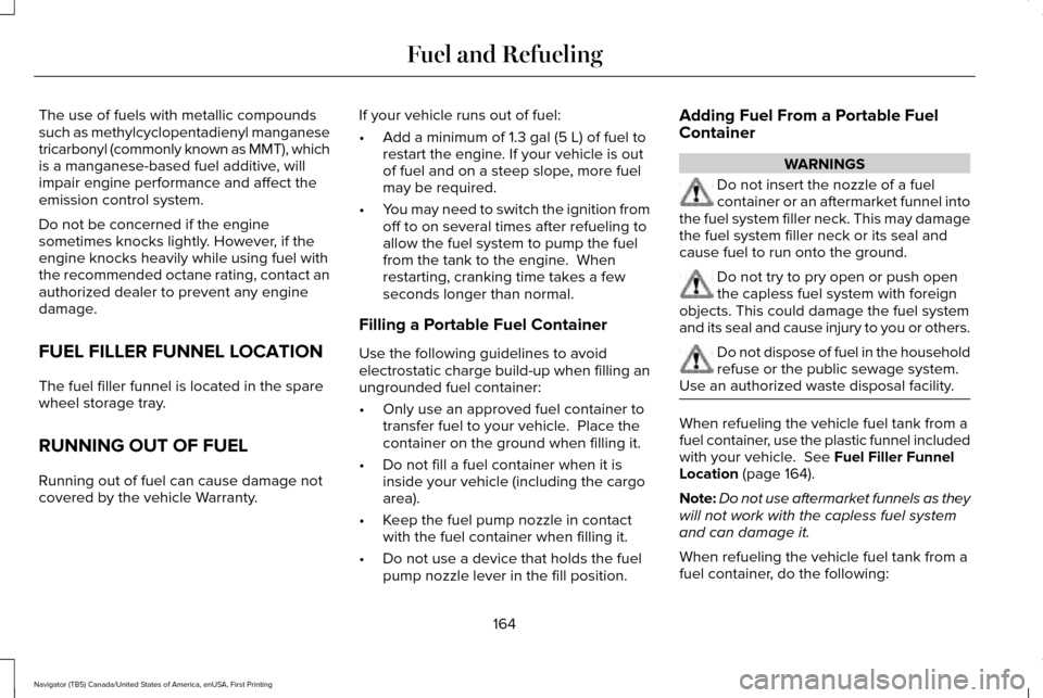 LINCOLN NAVIGATOR 2016 Owners Manual The use of fuels with metallic compounds
such as methylcyclopentadienyl manganese
tricarbonyl (commonly known as MMT), which
is a manganese-based fuel additive, will
impair engine performance and affe LINCOLN NAVIGATOR 2016 Owners Manual The use of fuels with metallic compounds
such as methylcyclopentadienyl manganese
tricarbonyl (commonly known as MMT), which
is a manganese-based fuel additive, will
impair engine performance and affe