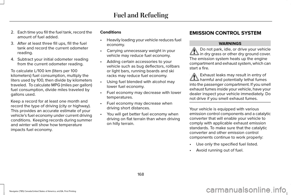 LINCOLN NAVIGATOR 2016 Owners Manual 2.
Each time you fill the fuel tank, record the
amount of fuel added.
3. After at least three fill ups, fill the fuel tank and record the current odometer
reading.
4. Subtract your initial odometer re LINCOLN NAVIGATOR 2016 Owners Manual 2.
Each time you fill the fuel tank, record the
amount of fuel added.
3. After at least three fill ups, fill the fuel tank and record the current odometer
reading.
4. Subtract your initial odometer re