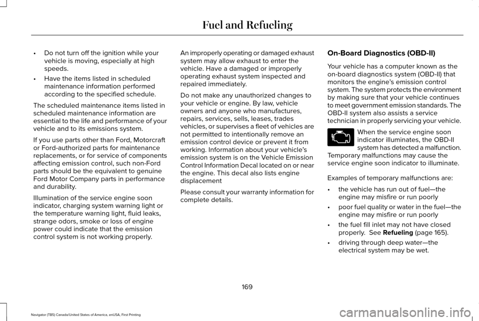 LINCOLN NAVIGATOR 2016 Owners Manual •
Do not turn off the ignition while your
vehicle is moving, especially at high
speeds.
• Have the items listed in scheduled
maintenance information performed
according to the specified schedule.
LINCOLN NAVIGATOR 2016 Owners Manual •
Do not turn off the ignition while your
vehicle is moving, especially at high
speeds.
• Have the items listed in scheduled
maintenance information performed
according to the specified schedule.