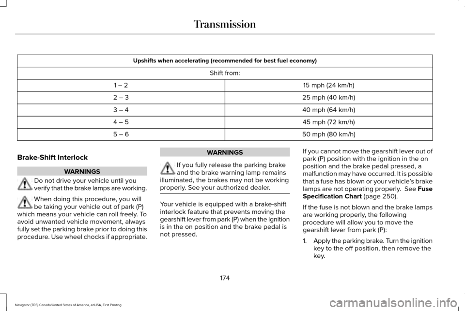 LINCOLN NAVIGATOR 2016 Owners Manual Upshifts when accelerating (recommended for best fuel economy)
Shift from: 15 mph (24 km/h)
1 – 2
25 mph (40 km/h)
2 – 3
40 mph (64 km/h)
3 – 4
45 mph (72 km/h)
4 – 5
50 mph (80 km/h)
5 – 6
LINCOLN NAVIGATOR 2016 Owners Manual Upshifts when accelerating (recommended for best fuel economy)
Shift from: 15 mph (24 km/h)
1 – 2
25 mph (40 km/h)
2 – 3
40 mph (64 km/h)
3 – 4
45 mph (72 km/h)
4 – 5
50 mph (80 km/h)
5 – 6