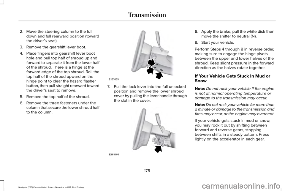 LINCOLN NAVIGATOR 2016 Owners Manual 2. Move the steering column to the full
down and full rearward position (toward
the driver’ s seat).
3. Remove the gearshift lever boot.
4. Place fingers into gearshift lever boot hole and pull top LINCOLN NAVIGATOR 2016 Owners Manual 2. Move the steering column to the full
down and full rearward position (toward
the driver’ s seat).
3. Remove the gearshift lever boot.
4. Place fingers into gearshift lever boot hole and pull top