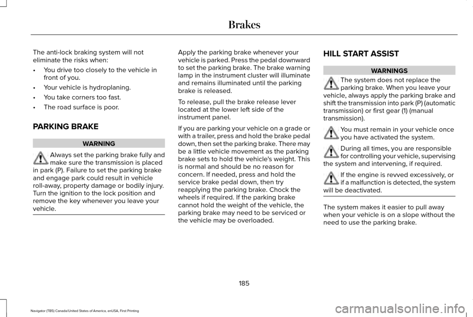 LINCOLN NAVIGATOR 2016 Owners Manual The anti-lock braking system will not
eliminate the risks when:
•
You drive too closely to the vehicle in
front of you.
• Your vehicle is hydroplaning.
• You take corners too fast.
• The road LINCOLN NAVIGATOR 2016 Owners Manual The anti-lock braking system will not
eliminate the risks when:
•
You drive too closely to the vehicle in
front of you.
• Your vehicle is hydroplaning.
• You take corners too fast.
• The road