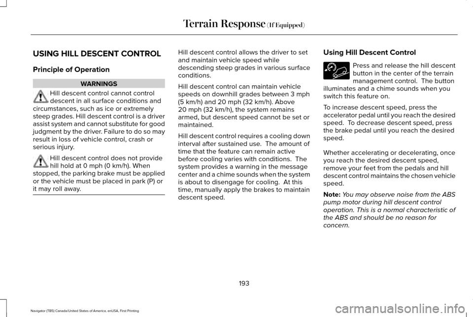 LINCOLN NAVIGATOR 2016 Owners Manual USING HILL DESCENT CONTROL
Principle of Operation
WARNINGS
Hill descent control cannot control
descent in all surface conditions and
circumstances, such as ice or extremely
steep grades. Hill descent LINCOLN NAVIGATOR 2016 Owners Manual USING HILL DESCENT CONTROL
Principle of Operation
WARNINGS
Hill descent control cannot control
descent in all surface conditions and
circumstances, such as ice or extremely
steep grades. Hill descent