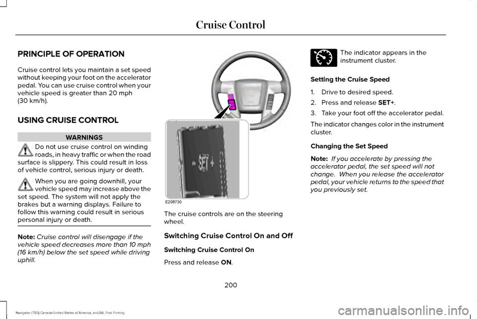 LINCOLN NAVIGATOR 2016 Owners Manual PRINCIPLE OF OPERATION
Cruise control lets you maintain a set speed
without keeping your foot on the accelerator
pedal. You can use cruise control when your
vehicle speed is greater than 20 mph
(30 km LINCOLN NAVIGATOR 2016 Owners Manual PRINCIPLE OF OPERATION
Cruise control lets you maintain a set speed
without keeping your foot on the accelerator
pedal. You can use cruise control when your
vehicle speed is greater than 20 mph
(30 km