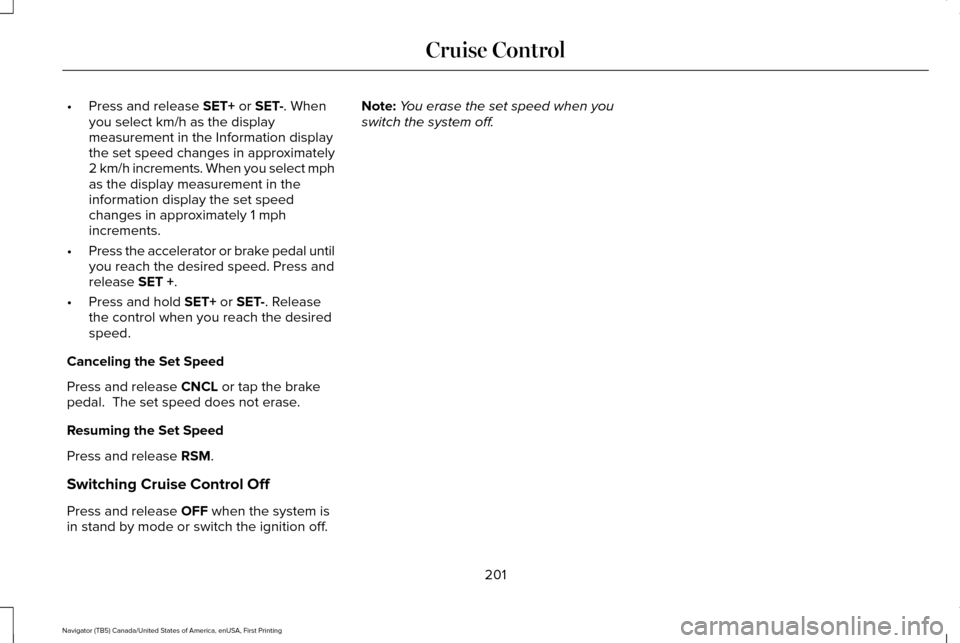 LINCOLN NAVIGATOR 2016 Owners Manual •
Press and release SET+ or SET-. When
you select km/h as the display
measurement in the Information display
the set speed changes in approximately
2 km/h increments. When you select mph
as the disp LINCOLN NAVIGATOR 2016 Owners Manual •
Press and release SET+ or SET-. When
you select km/h as the display
measurement in the Information display
the set speed changes in approximately
2 km/h increments. When you select mph
as the disp