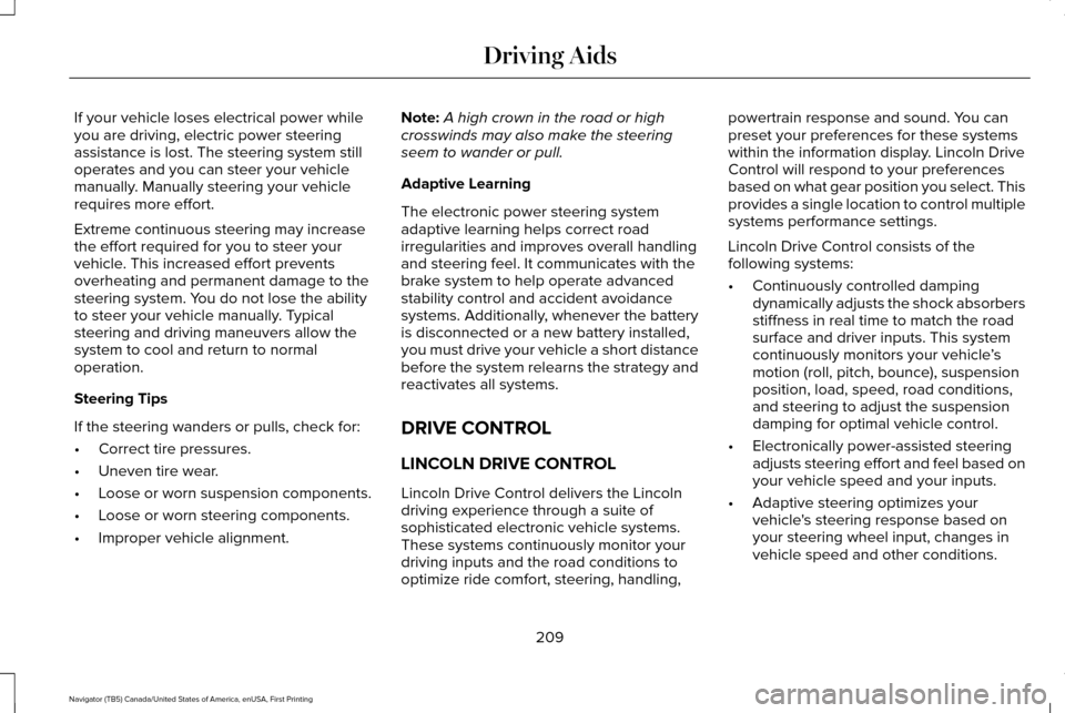 LINCOLN NAVIGATOR 2016 Owners Manual If your vehicle loses electrical power while
you are driving, electric power steering
assistance is lost. The steering system still
operates and you can steer your vehicle
manually. Manually steering LINCOLN NAVIGATOR 2016 Owners Manual If your vehicle loses electrical power while
you are driving, electric power steering
assistance is lost. The steering system still
operates and you can steer your vehicle
manually. Manually steering