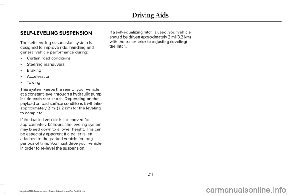 LINCOLN NAVIGATOR 2016 Owners Manual SELF-LEVELING SUSPENSION
The self-leveling suspension system is
designed to improve ride, handling and
general vehicle performance during:
•
Certain road conditions
• Steering maneuvers
• Brakin LINCOLN NAVIGATOR 2016 Owners Manual SELF-LEVELING SUSPENSION
The self-leveling suspension system is
designed to improve ride, handling and
general vehicle performance during:
•
Certain road conditions
• Steering maneuvers
• Brakin