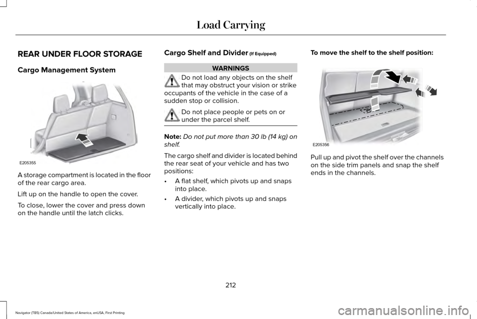 LINCOLN NAVIGATOR 2016 Owners Manual REAR UNDER FLOOR STORAGE
Cargo Management System
A storage compartment is located in the floor
of the rear cargo area.
Lift up on the handle to open the cover.
To close, lower the cover and press down LINCOLN NAVIGATOR 2016 Owners Manual REAR UNDER FLOOR STORAGE
Cargo Management System
A storage compartment is located in the floor
of the rear cargo area.
Lift up on the handle to open the cover.
To close, lower the cover and press down