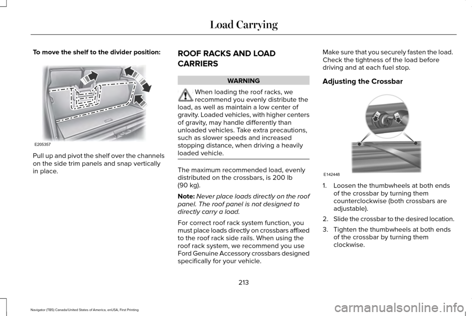 LINCOLN NAVIGATOR 2016 Owners Manual To move the shelf to the divider position:
Pull up and pivot the shelf over the channels
on the side trim panels and snap vertically
in place.
ROOF RACKS AND LOAD
CARRIERS WARNING
When loading the roo LINCOLN NAVIGATOR 2016 Owners Manual To move the shelf to the divider position:
Pull up and pivot the shelf over the channels
on the side trim panels and snap vertically
in place.
ROOF RACKS AND LOAD
CARRIERS WARNING
When loading the roo