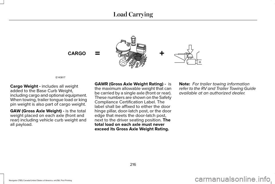 LINCOLN NAVIGATOR 2016 Owners Manual Cargo Weight - includes all weight
added to the Base Curb Weight,
including cargo and optional equipment.
When towing, trailer tongue load or king
pin weight is also part of cargo weight.
GAW (Gross A LINCOLN NAVIGATOR 2016 Owners Manual Cargo Weight - includes all weight
added to the Base Curb Weight,
including cargo and optional equipment.
When towing, trailer tongue load or king
pin weight is also part of cargo weight.
GAW (Gross A