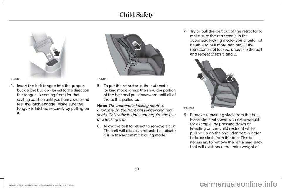 LINCOLN NAVIGATOR 2016 Owners Manual 4. Insert the belt tongue into the proper
buckle (the buckle closest to the direction
the tongue is coming from) for that
seating position until you hear a snap and
feel the latch engage. Make sure th LINCOLN NAVIGATOR 2016 Owners Manual 4. Insert the belt tongue into the proper
buckle (the buckle closest to the direction
the tongue is coming from) for that
seating position until you hear a snap and
feel the latch engage. Make sure th