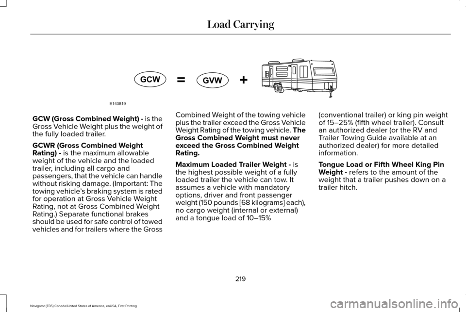 LINCOLN NAVIGATOR 2016 Owners Manual GCW (Gross Combined Weight) - is the
Gross Vehicle Weight plus the weight of
the fully loaded trailer.
GCWR (Gross Combined Weight
Rating) - is the maximum allowable
weight of the vehicle and the load LINCOLN NAVIGATOR 2016 Owners Manual GCW (Gross Combined Weight) - is the
Gross Vehicle Weight plus the weight of
the fully loaded trailer.
GCWR (Gross Combined Weight
Rating) - is the maximum allowable
weight of the vehicle and the load