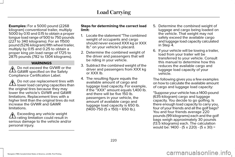 LINCOLN NAVIGATOR 2016 Owners Manual Examples: For a 5000 pound (2268
kilogram) conventional trailer, multiply
5000 by 0.10 and 0.15 to obtain a proper
tongue load range of 500 to 750 pounds
(227 to 340 kilograms). For an 11500
pound (52 LINCOLN NAVIGATOR 2016 Owners Manual Examples: For a 5000 pound (2268
kilogram) conventional trailer, multiply
5000 by 0.10 and 0.15 to obtain a proper
tongue load range of 500 to 750 pounds
(227 to 340 kilograms). For an 11500
pound (52