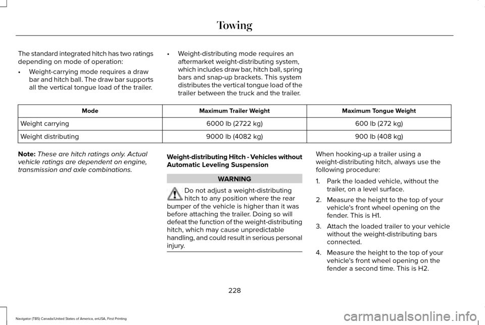 LINCOLN NAVIGATOR 2016 Owners Manual The standard integrated hitch has two ratings
depending on mode of operation:
•
Weight-carrying mode requires a draw
bar and hitch ball. The draw bar supports
all the vertical tongue load of the tra LINCOLN NAVIGATOR 2016 Owners Manual The standard integrated hitch has two ratings
depending on mode of operation:
•
Weight-carrying mode requires a draw
bar and hitch ball. The draw bar supports
all the vertical tongue load of the tra