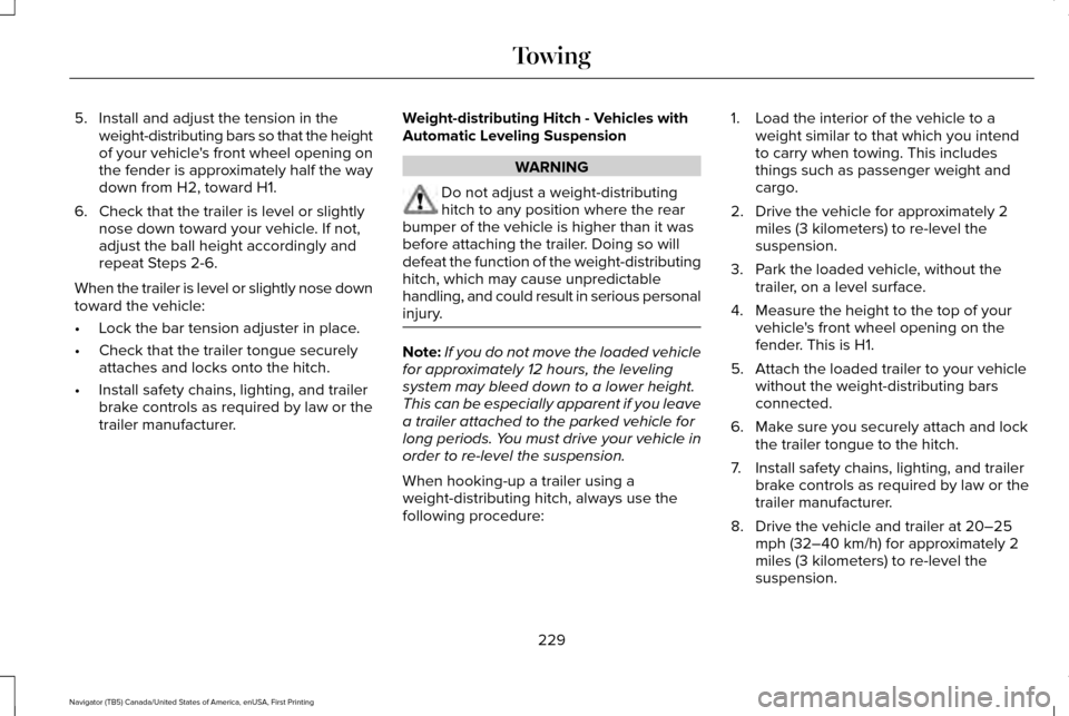 LINCOLN NAVIGATOR 2016 Owners Manual 5. Install and adjust the tension in the
weight-distributing bars so that the height
of your vehicles front wheel opening on
the fender is approximately half the way
down from H2, toward H1.
6. Check LINCOLN NAVIGATOR 2016 Owners Manual 5. Install and adjust the tension in the
weight-distributing bars so that the height
of your vehicles front wheel opening on
the fender is approximately half the way
down from H2, toward H1.
6. Check
