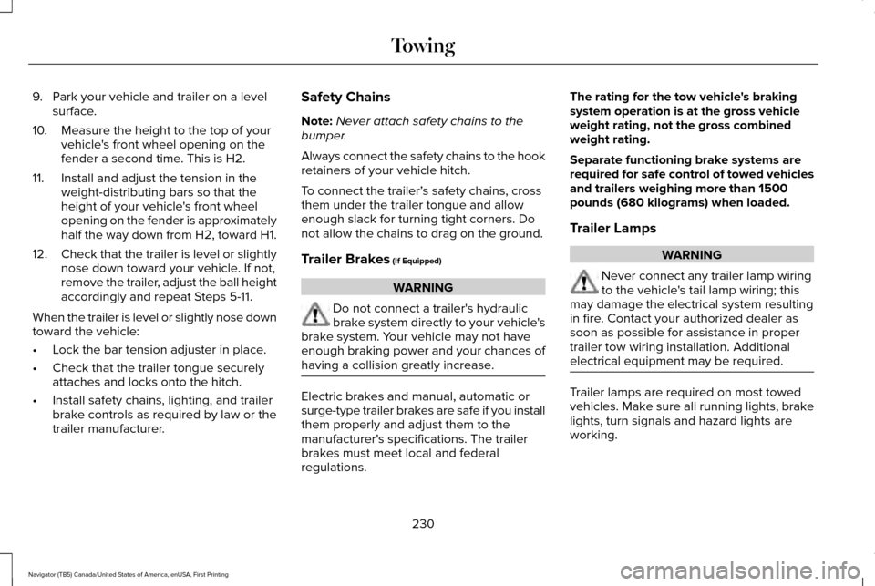 LINCOLN NAVIGATOR 2016 Owners Manual 9. Park your vehicle and trailer on a level
surface.
10. Measure the height to the top of your vehicles front wheel opening on the
fender a second time. This is H2.
11. Install and adjust the tension LINCOLN NAVIGATOR 2016 Owners Manual 9. Park your vehicle and trailer on a level
surface.
10. Measure the height to the top of your vehicles front wheel opening on the
fender a second time. This is H2.
11. Install and adjust the tension