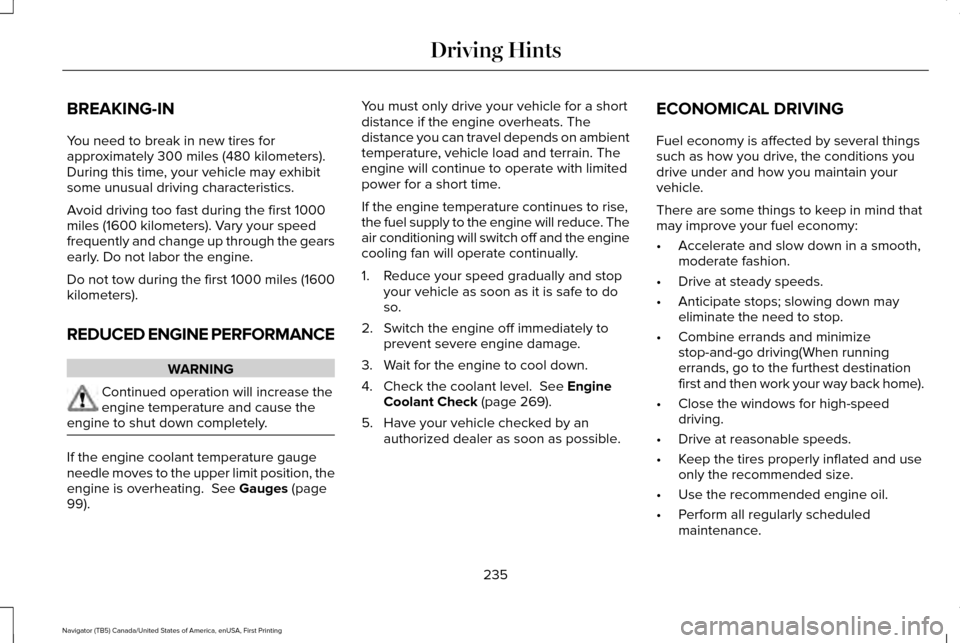 LINCOLN NAVIGATOR 2016 Owners Manual BREAKING-IN
You need to break in new tires for
approximately 300 miles (480 kilometers).
During this time, your vehicle may exhibit
some unusual driving characteristics.
Avoid driving too fast during LINCOLN NAVIGATOR 2016 Owners Manual BREAKING-IN
You need to break in new tires for
approximately 300 miles (480 kilometers).
During this time, your vehicle may exhibit
some unusual driving characteristics.
Avoid driving too fast during