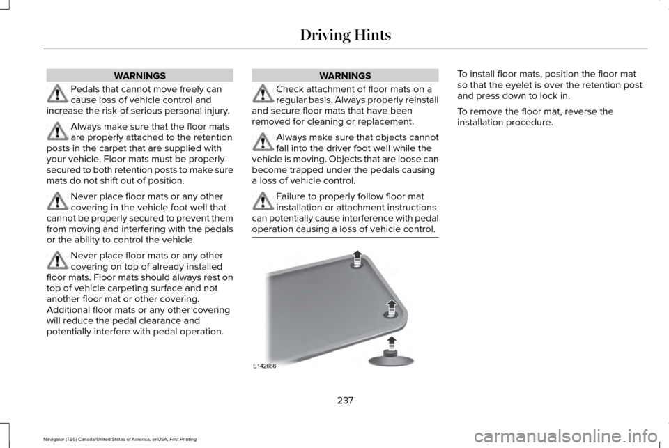LINCOLN NAVIGATOR 2016 Owners Manual WARNINGS
Pedals that cannot move freely can
cause loss of vehicle control and
increase the risk of serious personal injury. Always make sure that the floor mats
are properly attached to the retention
LINCOLN NAVIGATOR 2016 Owners Manual WARNINGS
Pedals that cannot move freely can
cause loss of vehicle control and
increase the risk of serious personal injury. Always make sure that the floor mats
are properly attached to the retention
