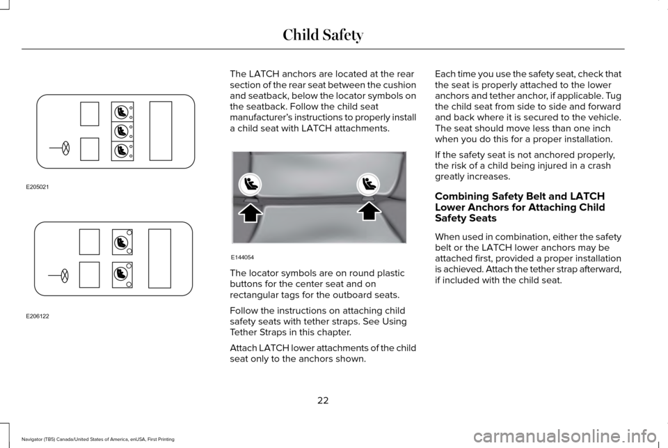 LINCOLN NAVIGATOR 2016 Owners Manual The LATCH anchors are located at the rear
section of the rear seat between the cushion
and seatback, below the locator symbols on
the seatback. Follow the child seat
manufacturer’
s instructions to LINCOLN NAVIGATOR 2016 Owners Manual The LATCH anchors are located at the rear
section of the rear seat between the cushion
and seatback, below the locator symbols on
the seatback. Follow the child seat
manufacturer’
s instructions to