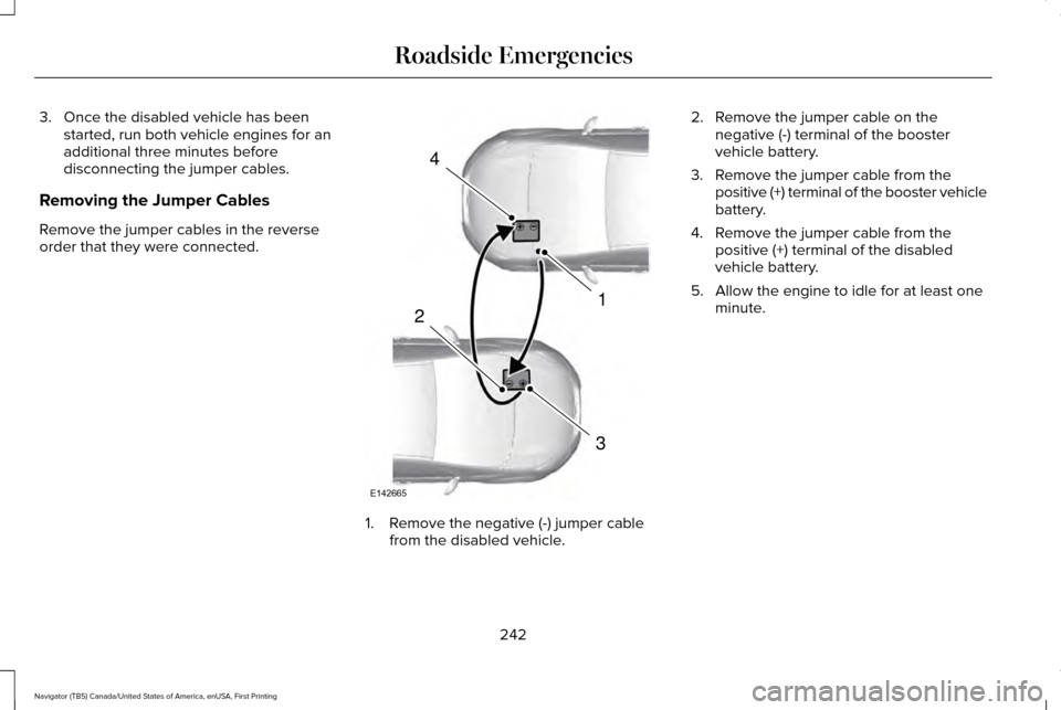 LINCOLN NAVIGATOR 2016 Owners Manual 3. Once the disabled vehicle has been
started, run both vehicle engines for an
additional three minutes before
disconnecting the jumper cables.
Removing the Jumper Cables
Remove the jumper cables in t LINCOLN NAVIGATOR 2016 Owners Manual 3. Once the disabled vehicle has been
started, run both vehicle engines for an
additional three minutes before
disconnecting the jumper cables.
Removing the Jumper Cables
Remove the jumper cables in t