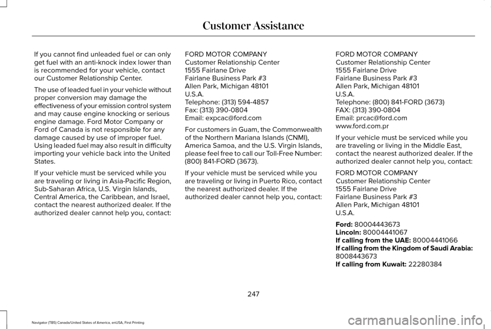 LINCOLN NAVIGATOR 2016 Owners Manual If you cannot find unleaded fuel or can only
get fuel with an anti-knock index lower than
is recommended for your vehicle, contact
our Customer Relationship Center.
The use of leaded fuel in your vehi LINCOLN NAVIGATOR 2016 Owners Manual If you cannot find unleaded fuel or can only
get fuel with an anti-knock index lower than
is recommended for your vehicle, contact
our Customer Relationship Center.
The use of leaded fuel in your vehi