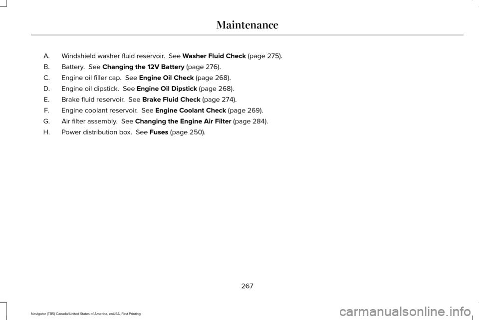 LINCOLN NAVIGATOR 2016  Owners Manual Windshield washer fluid reservoir.  See Washer Fluid Check (page 275).
A.
Battery. 
 See Changing the 12V Battery (page 276).
B.
Engine oil filler cap. 
 See Engine Oil Check (page 268).
C.
Engine oil