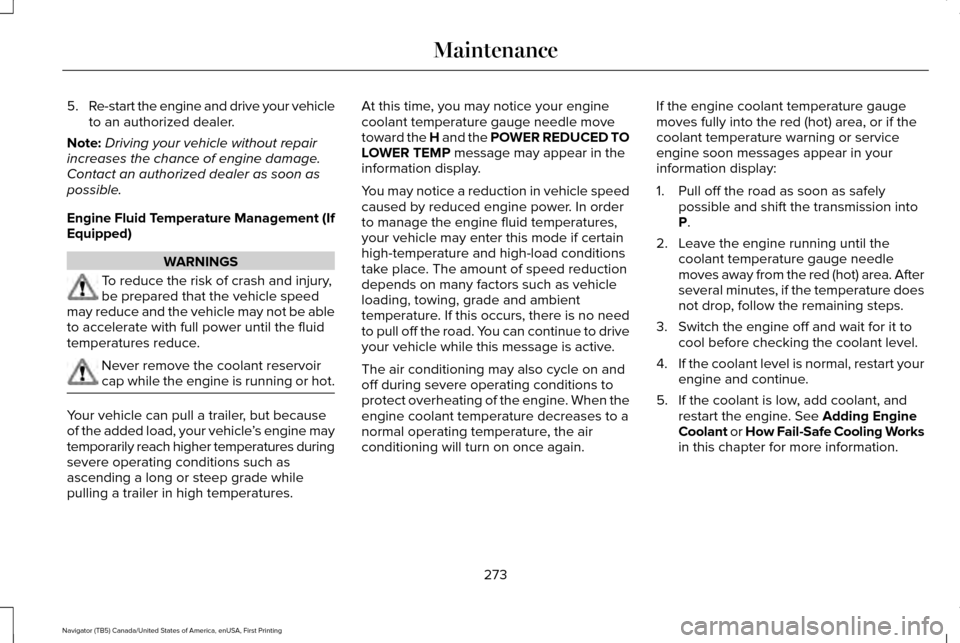 LINCOLN NAVIGATOR 2016  Owners Manual 5.
Re-start the engine and drive your vehicle
to an authorized dealer.
Note: Driving your vehicle without repair
increases the chance of engine damage.
Contact an authorized dealer as soon as
possible