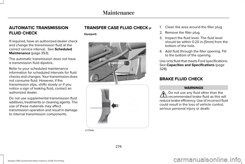 LINCOLN NAVIGATOR 2016  Owners Manual AUTOMATIC TRANSMISSION
FLUID CHECK
If required, have an authorized dealer check
and change the transmission fluid at the
correct service interval.  See Scheduled
Maintenance (page 353).
The automatic 