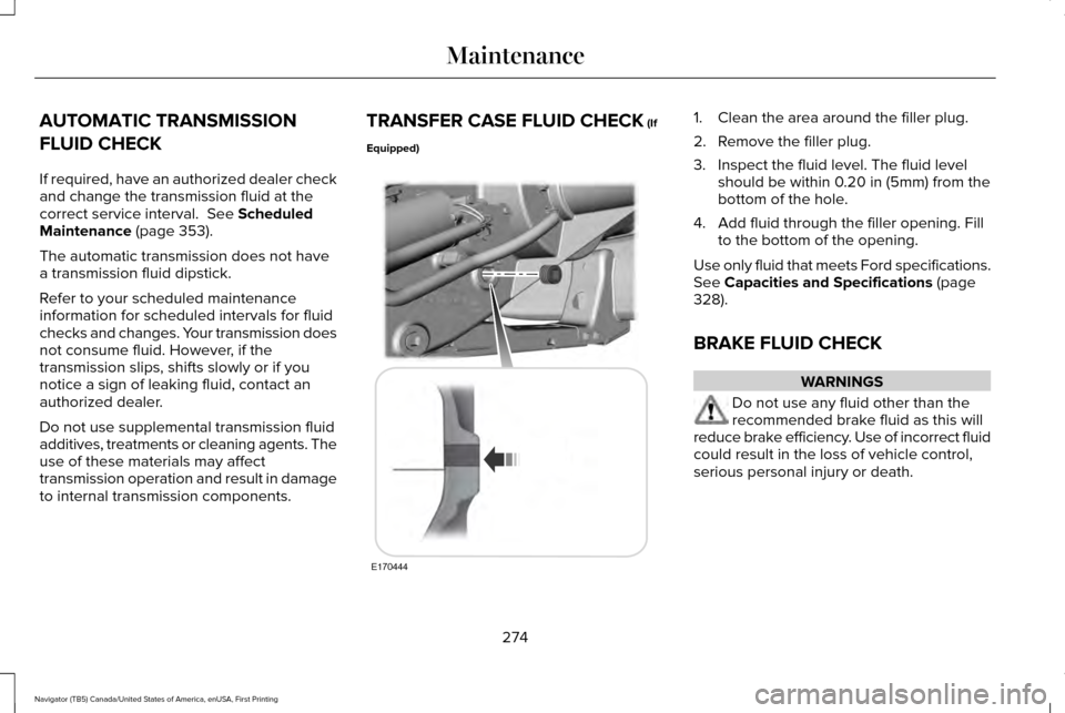 LINCOLN NAVIGATOR 2016 Owners Manual AUTOMATIC TRANSMISSION
FLUID CHECK
If required, have an authorized dealer check
and change the transmission fluid at the
correct service interval. See Scheduled
Maintenance (page 353).
The automatic LINCOLN NAVIGATOR 2016 Owners Manual AUTOMATIC TRANSMISSION
FLUID CHECK
If required, have an authorized dealer check
and change the transmission fluid at the
correct service interval. See Scheduled
Maintenance (page 353).
The automatic