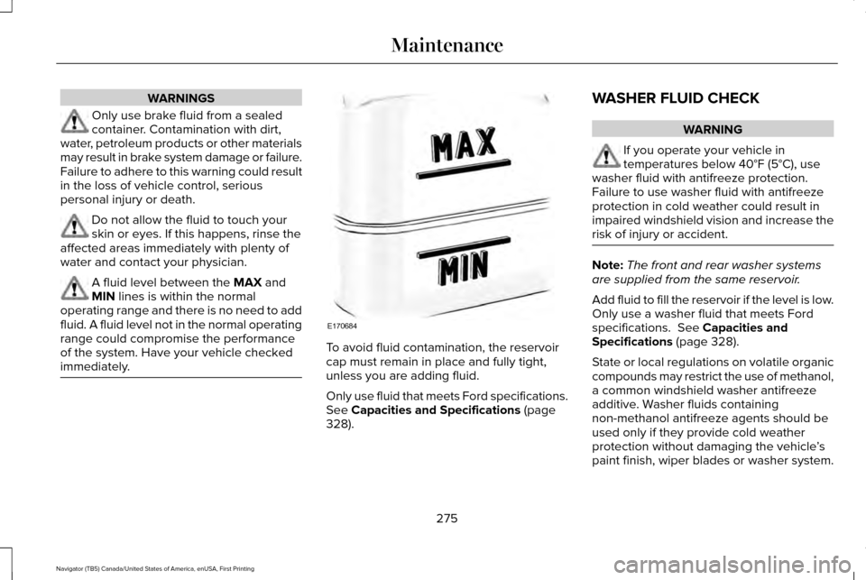 LINCOLN NAVIGATOR 2016 Owners Manual WARNINGS
Only use brake fluid from a sealed
container. Contamination with dirt,
water, petroleum products or other materials
may result in brake system damage or failure.
Failure to adhere to this war LINCOLN NAVIGATOR 2016 Owners Manual WARNINGS
Only use brake fluid from a sealed
container. Contamination with dirt,
water, petroleum products or other materials
may result in brake system damage or failure.
Failure to adhere to this war