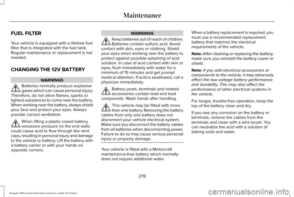 LINCOLN NAVIGATOR 2016 Owners Manual FUEL FILTER
Your vehicle is equipped with a lifetime fuel
filter that is integrated with the fuel tank.
Regular maintenance or replacement is not
needed.
CHANGING THE 12V BATTERY
WARNINGS
Batteries no LINCOLN NAVIGATOR 2016 Owners Manual FUEL FILTER
Your vehicle is equipped with a lifetime fuel
filter that is integrated with the fuel tank.
Regular maintenance or replacement is not
needed.
CHANGING THE 12V BATTERY
WARNINGS
Batteries no