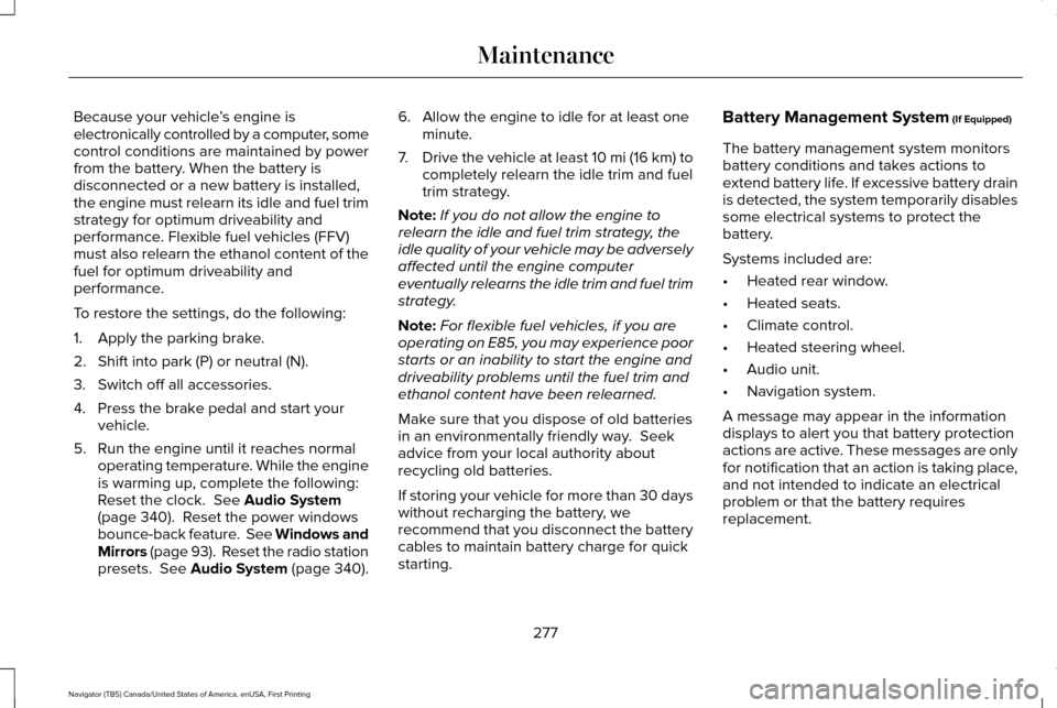 LINCOLN NAVIGATOR 2016 Owners Manual Because your vehicle
’s engine is
electronically controlled by a computer, some
control conditions are maintained by power
from the battery. When the battery is
disconnected or a new battery is inst LINCOLN NAVIGATOR 2016 Owners Manual Because your vehicle
’s engine is
electronically controlled by a computer, some
control conditions are maintained by power
from the battery. When the battery is
disconnected or a new battery is inst