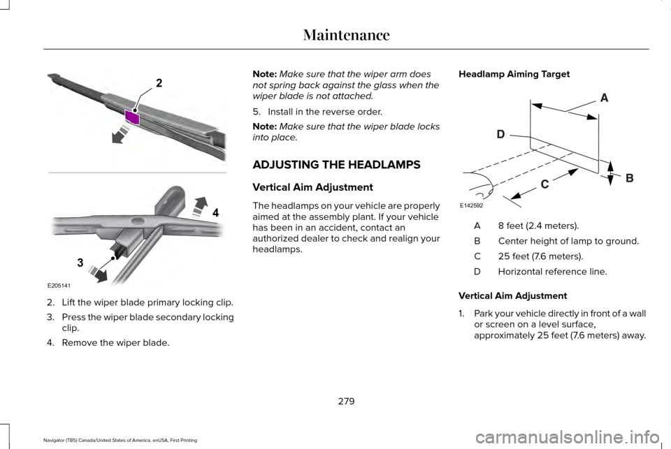 LINCOLN NAVIGATOR 2016 User Guide 2. Lift the wiper blade primary locking clip.
3.
Press the wiper blade secondary locking
clip.
4. Remove the wiper blade. Note:
Make sure that the wiper arm does
not spring back against the glass when LINCOLN NAVIGATOR 2016 User Guide 2. Lift the wiper blade primary locking clip.
3.
Press the wiper blade secondary locking
clip.
4. Remove the wiper blade. Note:
Make sure that the wiper arm does
not spring back against the glass when