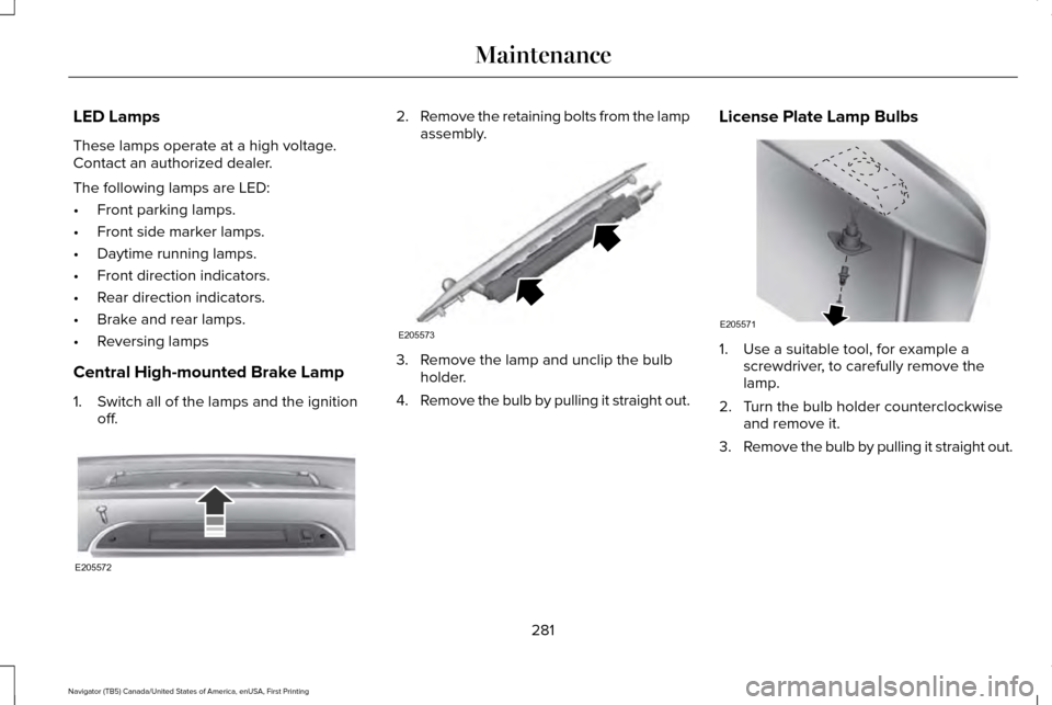 LINCOLN NAVIGATOR 2016  Owners Manual LED Lamps
These lamps operate at a high voltage.
Contact an authorized dealer.
The following lamps are LED:
•
Front parking lamps.
• Front side marker lamps.
• Daytime running lamps.
• Front d