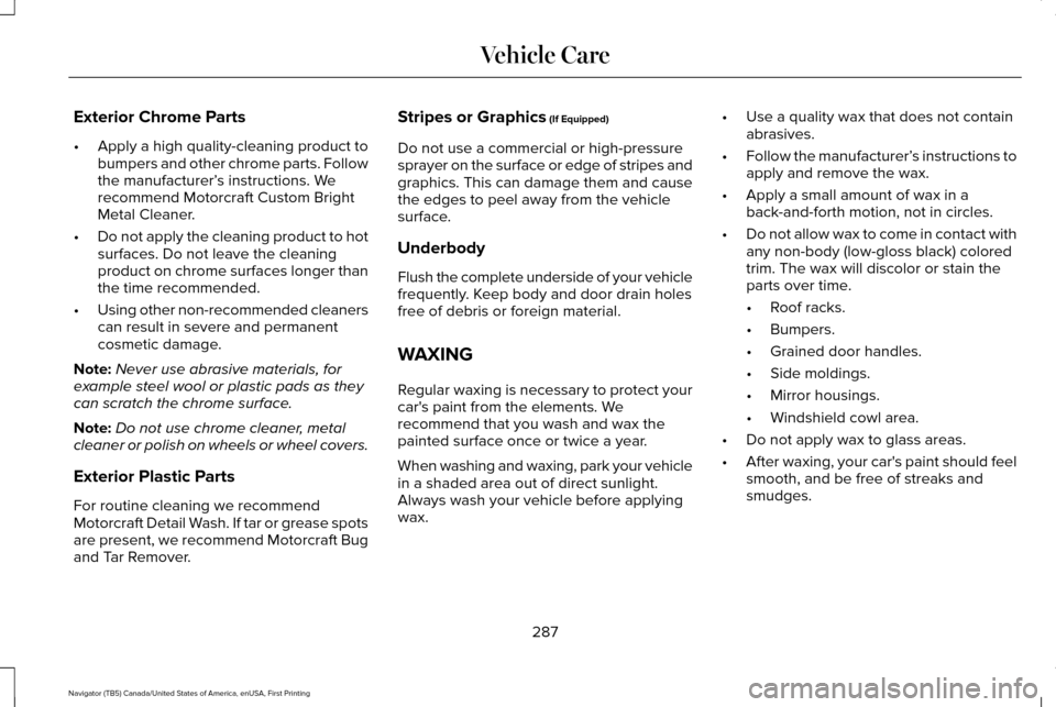 LINCOLN NAVIGATOR 2016 Owners Manual Exterior Chrome Parts
•
Apply a high quality-cleaning product to
bumpers and other chrome parts. Follow
the manufacturer’ s instructions. We
recommend Motorcraft Custom Bright
Metal Cleaner.
• D LINCOLN NAVIGATOR 2016 Owners Manual Exterior Chrome Parts
•
Apply a high quality-cleaning product to
bumpers and other chrome parts. Follow
the manufacturer’ s instructions. We
recommend Motorcraft Custom Bright
Metal Cleaner.
• D