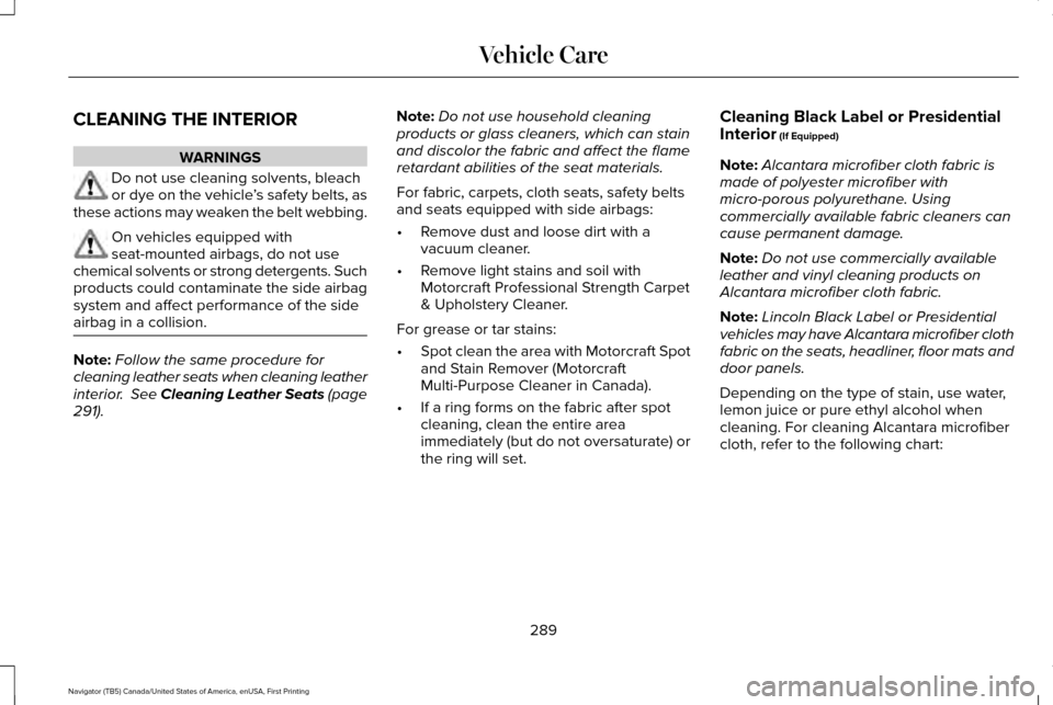 LINCOLN NAVIGATOR 2016 Owners Manual CLEANING THE INTERIOR
WARNINGS
Do not use cleaning solvents, bleach
or dye on the vehicle
’s safety belts, as
these actions may weaken the belt webbing. On vehicles equipped with
seat-mounted airbag LINCOLN NAVIGATOR 2016 Owners Manual CLEANING THE INTERIOR
WARNINGS
Do not use cleaning solvents, bleach
or dye on the vehicle
’s safety belts, as
these actions may weaken the belt webbing. On vehicles equipped with
seat-mounted airbag