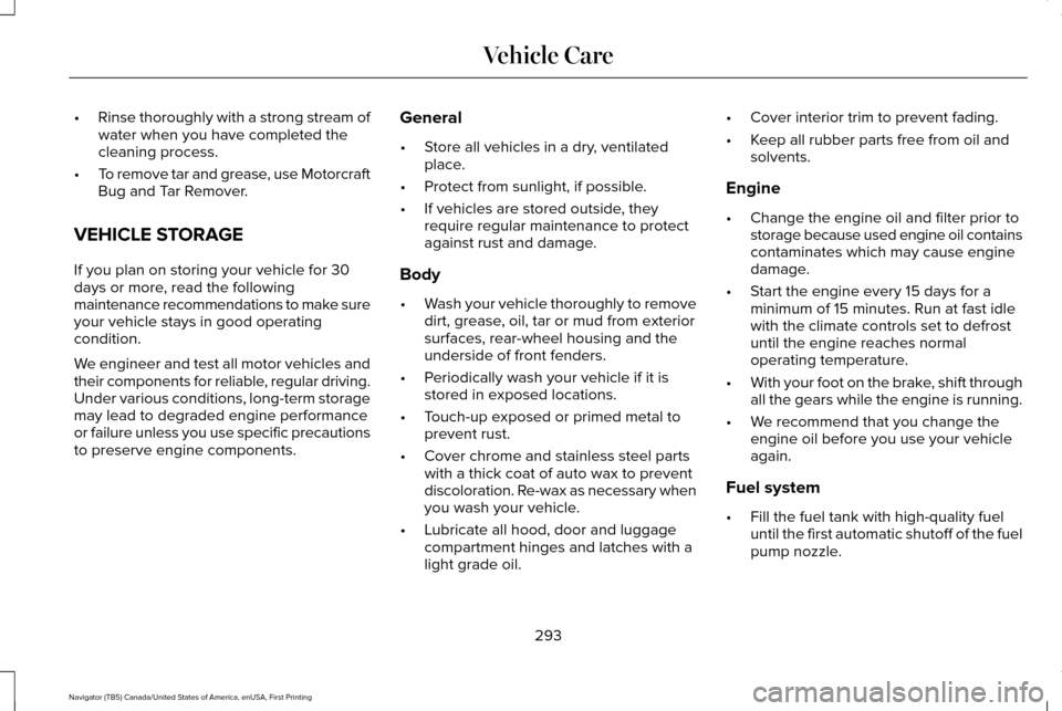 LINCOLN NAVIGATOR 2016  Owners Manual •
Rinse thoroughly with a strong stream of
water when you have completed the
cleaning process.
• To remove tar and grease, use Motorcraft
Bug and Tar Remover.
VEHICLE STORAGE
If you plan on storin