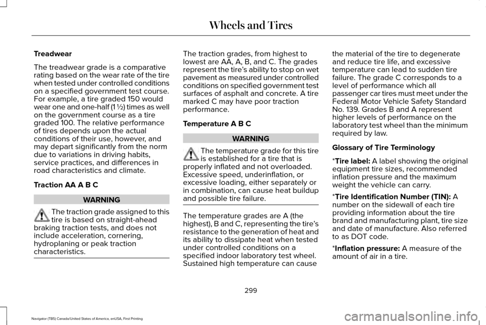 LINCOLN NAVIGATOR 2016 Owners Manual Treadwear
The treadwear grade is a comparative
rating based on the wear rate of the tire
when tested under controlled conditions
on a specified government test course.
For example, a tire graded 150 w LINCOLN NAVIGATOR 2016 Owners Manual Treadwear
The treadwear grade is a comparative
rating based on the wear rate of the tire
when tested under controlled conditions
on a specified government test course.
For example, a tire graded 150 w