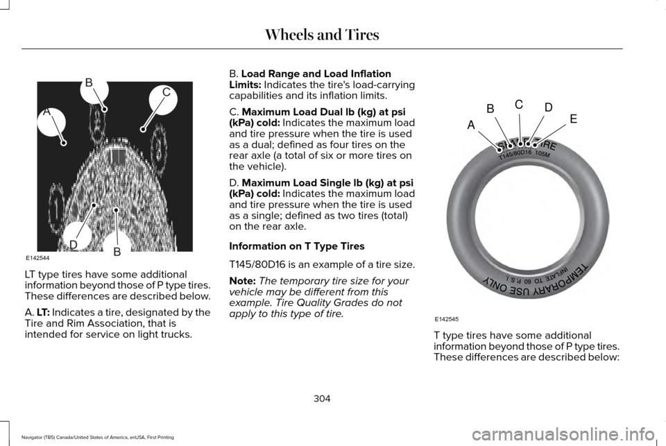 LINCOLN NAVIGATOR 2016 Owners Manual LT type tires have some additional
information beyond those of P type tires.
These differences are described below.
A. LT: Indicates a tire, designated by the
Tire and Rim Association, that is
intende LINCOLN NAVIGATOR 2016 Owners Manual LT type tires have some additional
information beyond those of P type tires.
These differences are described below.
A. LT: Indicates a tire, designated by the
Tire and Rim Association, that is
intende