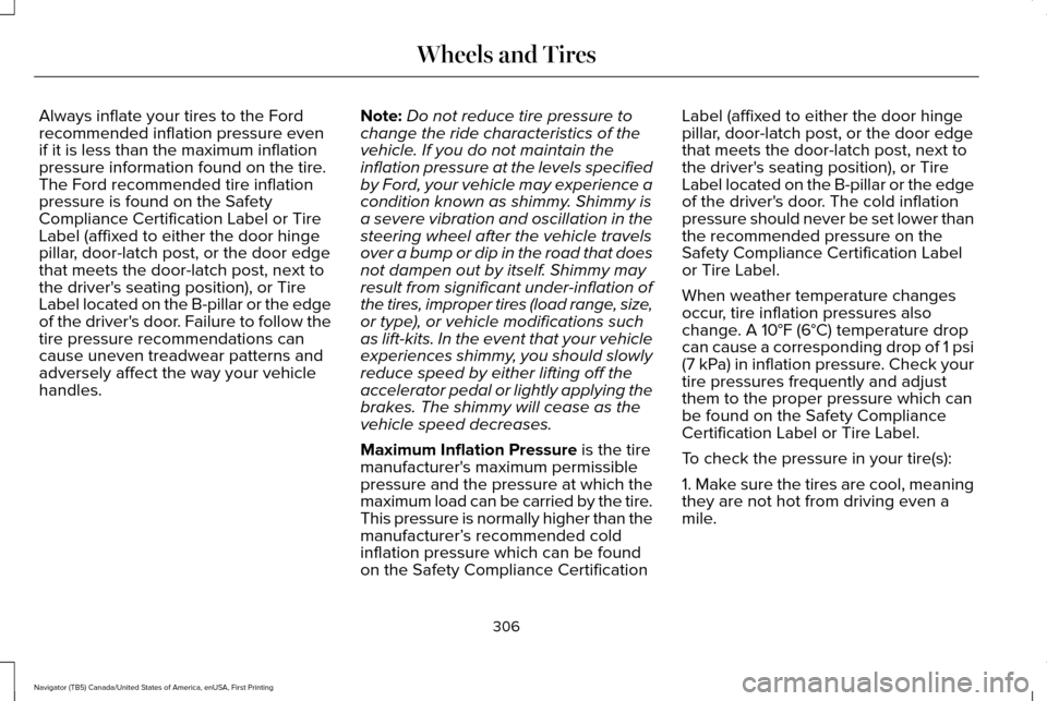 LINCOLN NAVIGATOR 2016 Owners Manual Always inflate your tires to the Ford
recommended inflation pressure even
if it is less than the maximum inflation
pressure information found on the tire.
The Ford recommended tire inflation
pressure LINCOLN NAVIGATOR 2016 Owners Manual Always inflate your tires to the Ford
recommended inflation pressure even
if it is less than the maximum inflation
pressure information found on the tire.
The Ford recommended tire inflation
pressure