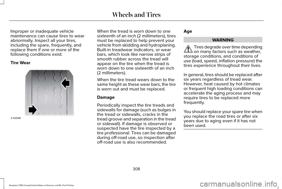 LINCOLN NAVIGATOR 2016 Owners Manual Improper or inadequate vehicle
maintenance can cause tires to wear
abnormally. Inspect all your tires,
including the spare, frequently, and
replace them if one or more of the
following conditions exis LINCOLN NAVIGATOR 2016 Owners Manual Improper or inadequate vehicle
maintenance can cause tires to wear
abnormally. Inspect all your tires,
including the spare, frequently, and
replace them if one or more of the
following conditions exis
