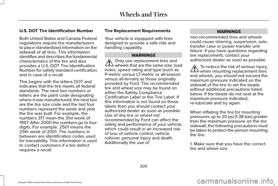 LINCOLN NAVIGATOR 2016 Owners Manual U.S. DOT Tire Identification Number
Both United States and Canada Federal
regulations require tire manufacturers
to place standardized information on the
sidewall of all tires. This information
identi LINCOLN NAVIGATOR 2016 Owners Manual U.S. DOT Tire Identification Number
Both United States and Canada Federal
regulations require tire manufacturers
to place standardized information on the
sidewall of all tires. This information
identi